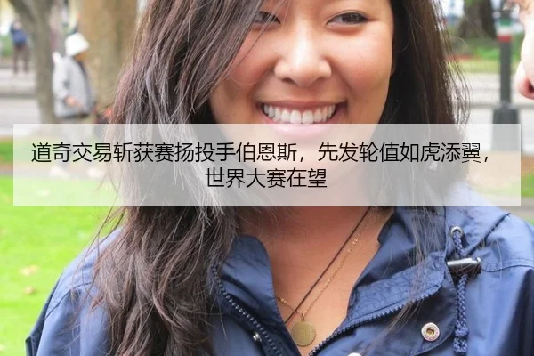 道奇交易斩获赛扬投手伯恩斯，先发轮值如虎添翼，世界大赛在望