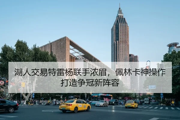 湖人交易特雷杨联手浓眉，佩林卡神操作打造争冠新阵容
